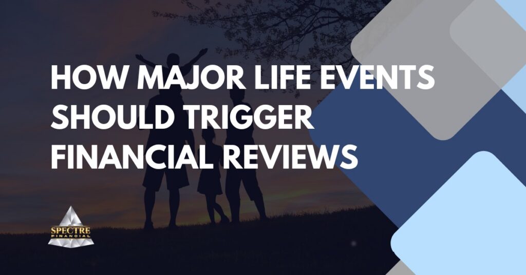A silhouetted family with children stands outdoors at sunset. Large text reads, “How Major Life Events Should Trigger Financial Reviews.” Blue and gray geometric shapes and the Spectre Financial logo highlight personalized financial planning.